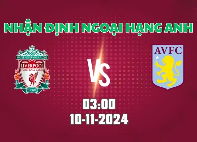 Nhận định bóng đá Liverpool vs Aston Villa 03h00 ngày 10/11/2024